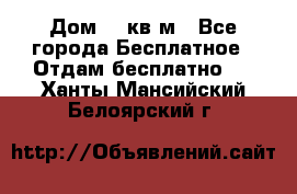 Дом 96 кв м - Все города Бесплатное » Отдам бесплатно   . Ханты-Мансийский,Белоярский г.